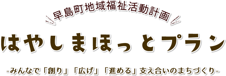 早島町地域福祉活動計画 はやしまほっとプラン2 -みんなで「創り」「広げ」「進める」支え合いのまちづくり-