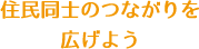 住民同士のつながりを広げよう！