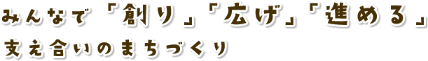 みんなで「創り」「広げ」「進める」支え合いのまちづくり